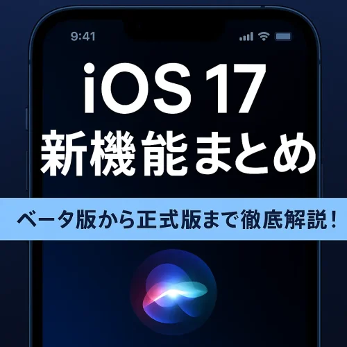 【最新】iOS 17のアップデート内容まとめ｜ベータ版から正式リリース日まで徹底解説！